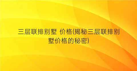 三层联排别墅 价格(揭秘三层联排别墅价格的秘密)